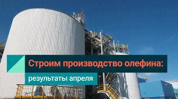СИБУР строит олефиновый комплекс ЭП-600: что успели сделать в апреле